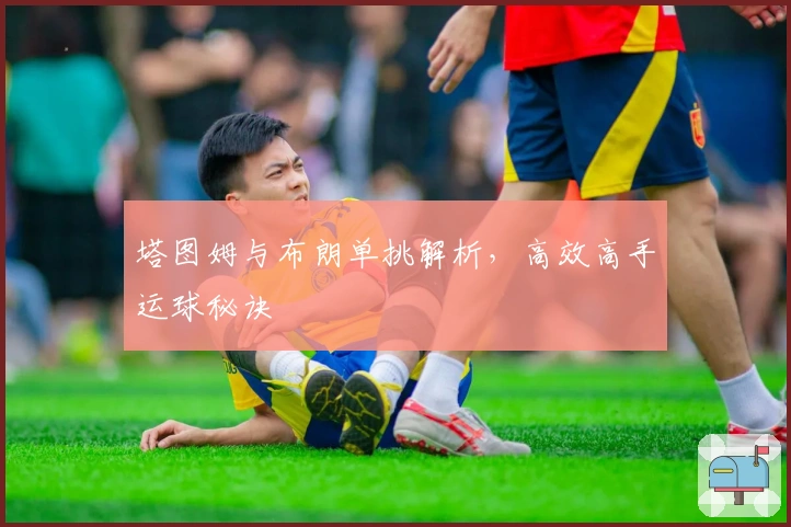 塔图姆与布朗单挑解析，高效高手运球秘诀