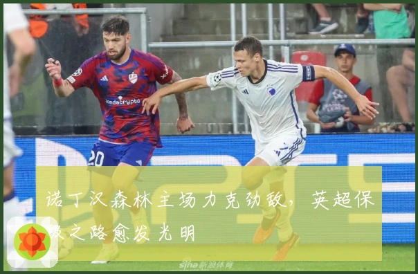 诺丁汉森林主场力克劲敌，英超保级之路愈发光明