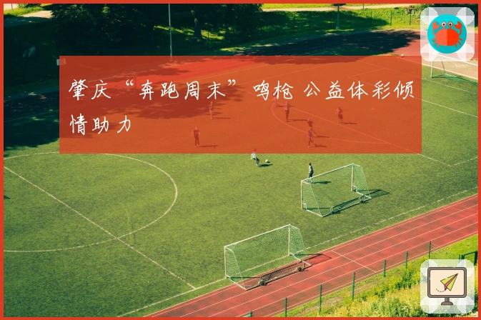 肇庆“奔跑周末”鸣枪 公益体彩倾情助力