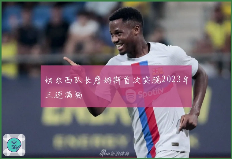 切尔西队长詹姆斯首次实现2023年三连满场