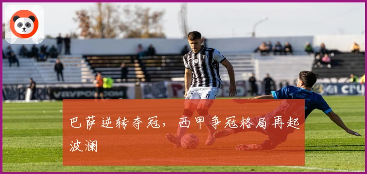 巴萨逆转夺冠,西甲争冠格局再起波澜