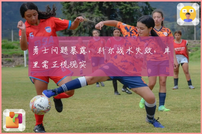 勇士问题暴露，科尔战术失效，库里需正视现实