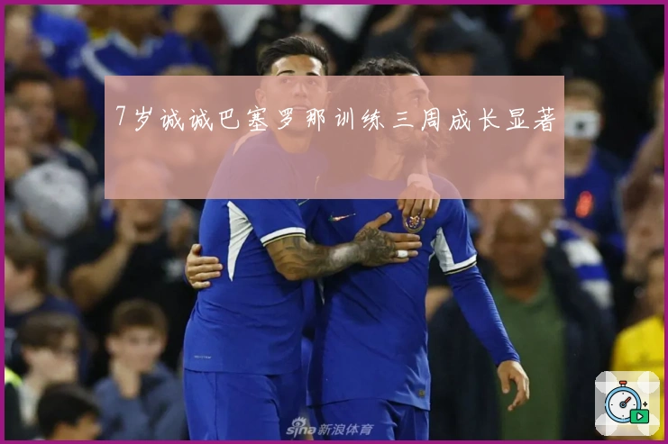 7岁诚诚巴塞罗那训练三周成长显著