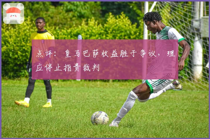 点评：皇马巴萨收益胜于争议，理应停止指责裁判