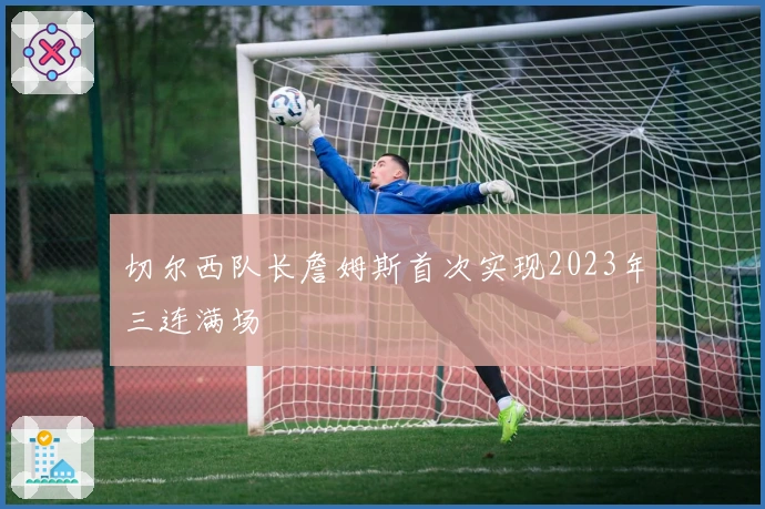 切尔西队长詹姆斯首次实现2023年三连满场