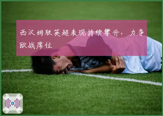 西汉姆联英超表现持续攀升，力争欧战席位